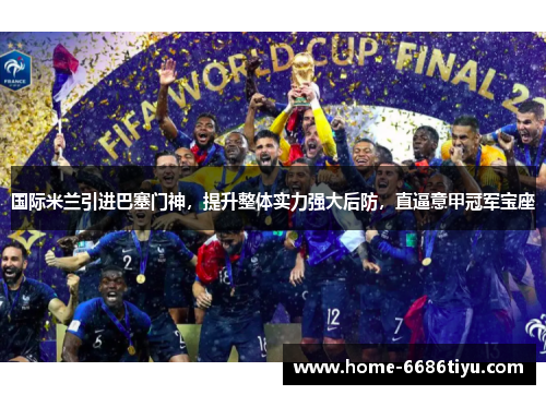 国际米兰引进巴塞门神，提升整体实力强大后防，直逼意甲冠军宝座