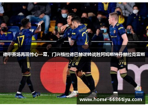 德甲赛场再现惊心一幕，门兴格拉德巴赫逆转战胜阿姆斯特丹赫拉克雷斯