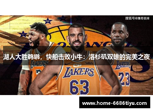 湖人大胜鹈鹕，快船击败小牛：洛杉矶双雄的完美之夜
