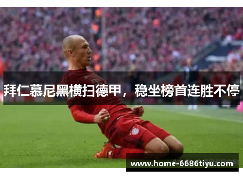 拜仁慕尼黑横扫德甲，稳坐榜首连胜不停
