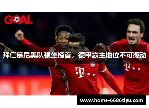 拜仁慕尼黑队稳坐榜首，德甲霸主地位不可撼动