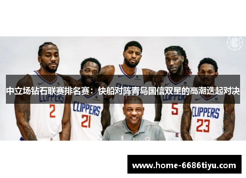 中立场钻石联赛排名赛：快船对阵青岛国信双星的高潮迭起对决