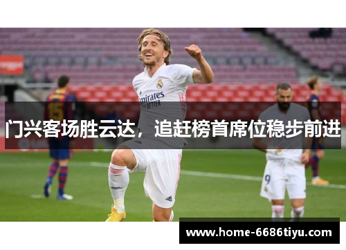 门兴客场胜云达，追赶榜首席位稳步前进