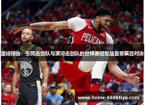 重磅预告：东莞击剑队与漯河击剑队的世锦赛冠军战备受瞩目对决