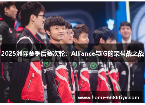 2025洲际赛季后赛次轮：Alliance与iG的荣誉战之战