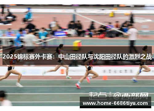 2025锦标赛外卡赛：中山田径队与沈阳田径队的激烈之战